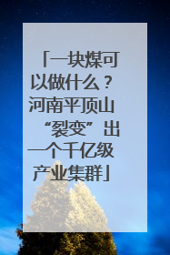 一块煤可以做什么？河南平顶山“裂变”出一个千亿级产业集群