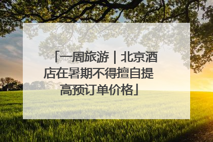 一周旅游｜北京酒店在暑期不得擅自提高预订单价格