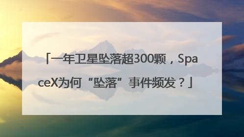 一年卫星坠落超300颗，SpaceX为何“坠落”事件频发？