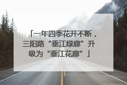 一年四季花开不断，三阳路“垂江绿廊”升级为“垂江花廊”
