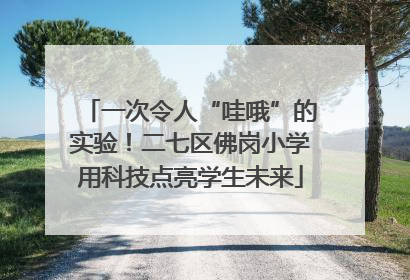 一次令人“哇哦”的实验！二七区佛岗小学用科技点亮学生未来