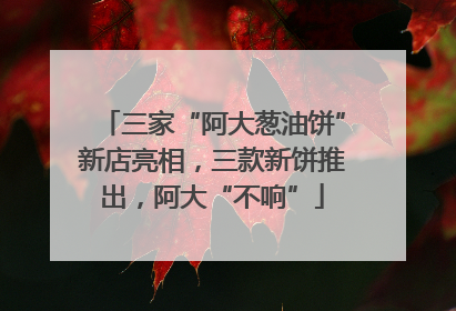 三家“阿大葱油饼”新店亮相，三款新饼推出，阿大“不响”