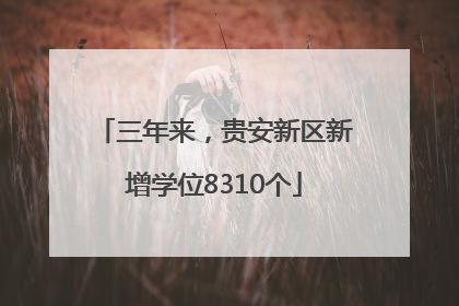 三年来，贵安新区新增学位8310个