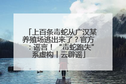 上百条毒蛇从广汉某养殖场逃出来了？官方：谣言！“毒蛇跑失”系虚构丨云辟谣
