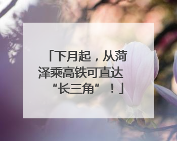 下月起，从菏泽乘高铁可直达“长三角”！