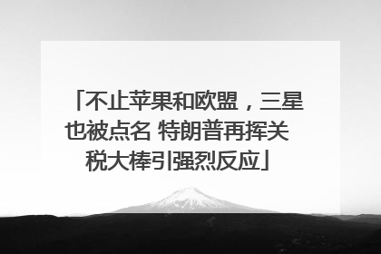 不止苹果和欧盟，三星也被点名 特朗普再挥关税大棒引强烈反应