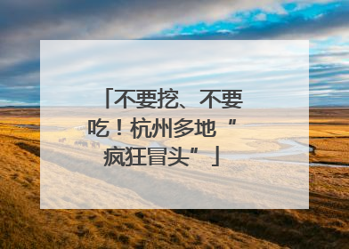 不要挖、不要吃！杭州多地“疯狂冒头”
