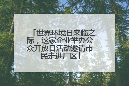 世界环境日来临之际，这家企业举办公众开放日活动邀请市民走进厂区
