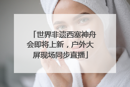 世界非遗西塞神舟会即将上新，户外大屏现场同步直播