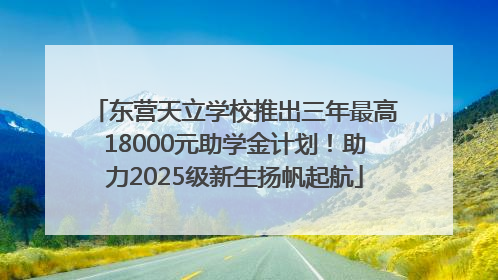 东营天立学校推出三年最高18000元助学金计划！助力2025级新生扬帆起航
