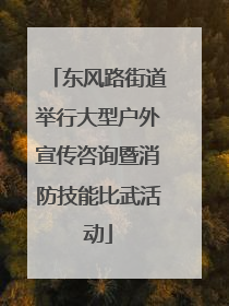东风路街道举行大型户外宣传咨询暨消防技能比武活动
