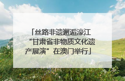 丝路非遗邂逅濠江 “甘肃省非物质文化遗产展演”在澳门举行