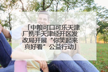 中粮可口可乐天津厂携手天津经开区发改局开展“你笑起来真好看”公益行动