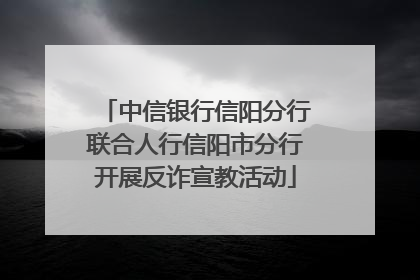 中信银行信阳分行联合人行信阳市分行开展反诈宣教活动
