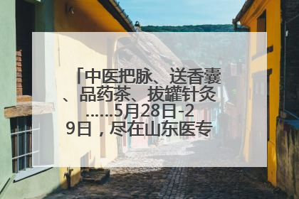 中医把脉、送香囊、品药茶、拔罐针灸……5月28日-29日，尽在山东医专附属医院中医夜市