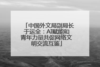 中国外文局副局长于运全：AI赋能和青年力量共促网络文明交流互鉴