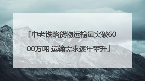 中老铁路货物运输量突破6000万吨 运输需求逐年攀升