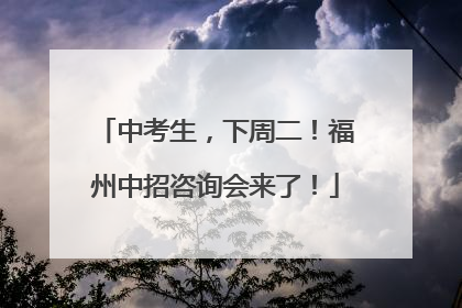 中考生，下周二！福州中招咨询会来了！