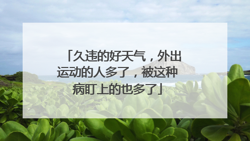 久违的好天气，外出运动的人多了，被这种病盯上的也多了