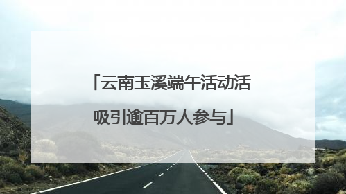 云南玉溪端午活动活吸引逾百万人参与