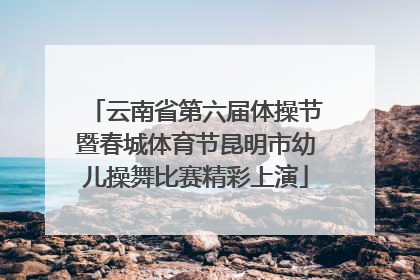 云南省第六届体操节暨春城体育节昆明市幼儿操舞比赛精彩上演