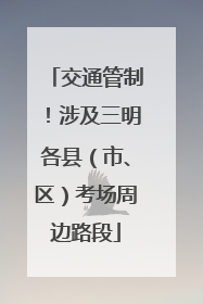 交通管制！涉及三明各县（市、区）考场周边路段