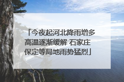 今夜起河北降雨增多高温逐渐缓解 石家庄保定等局地雨势猛烈