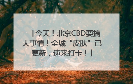 今天！北京CBD要搞大事情！全城“皮肤”已更新，速来打卡！