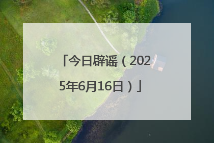 今日辟谣（2025年6月16日）