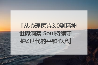 从心理医诗3.0到精神世界洞察 Soul持续守护Z世代的平和心境
