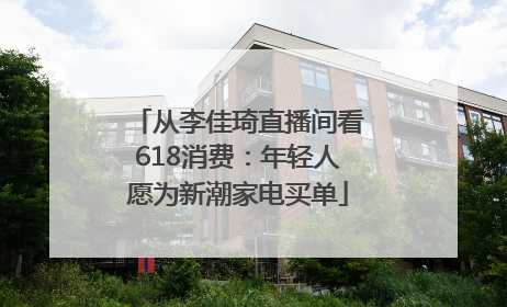 从李佳琦直播间看618消费：年轻人愿为新潮家电买单