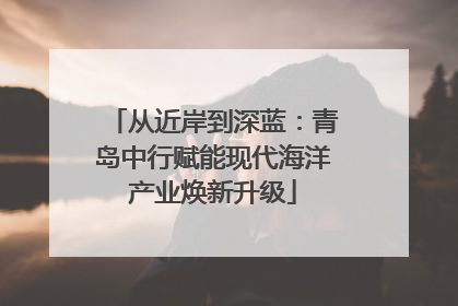 从近岸到深蓝：青岛中行赋能现代海洋产业焕新升级
