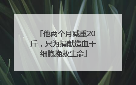 他两个月减重20斤，只为捐献造血干细胞挽救生命