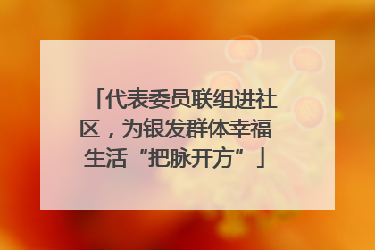 代表委员联组进社区，为银发群体幸福生活“把脉开方”