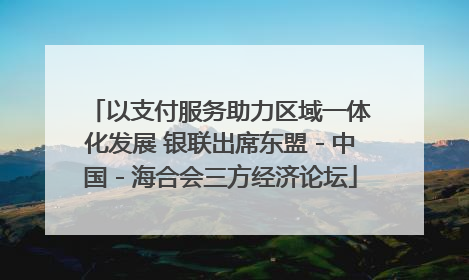 以支付服务助力区域一体化发展 银联出席东盟－中国－海合会三方经济论坛