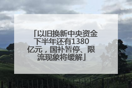 以旧换新中央资金下半年还有1380亿元，国补暂停、限流现象将缓解