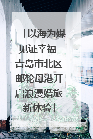 以海为媒见证幸福 青岛市北区邮轮母港开启浪漫婚旅新体验