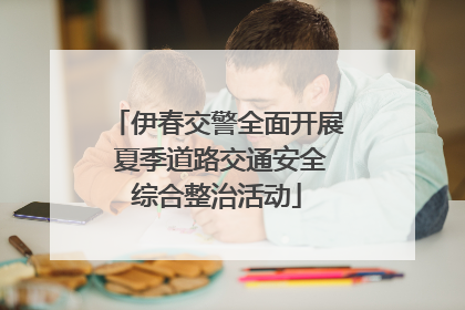 伊春交警全面开展 夏季道路交通安全综合整治活动