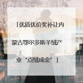 优质优价奖补让内蒙古鄂尔多斯羊绒产业“点绒成金”