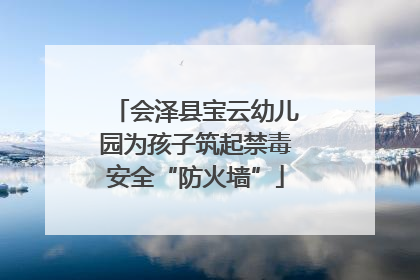 会泽县宝云幼儿园为孩子筑起禁毒安全“防火墙”