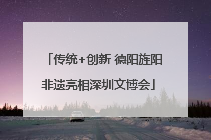 传统+创新 德阳旌阳非遗亮相深圳文博会