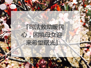 司法救助暖民心，困境母女迎来希望曙光
