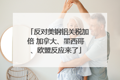 反对美钢铝关税加倍 加拿大、墨西哥、欧盟反应来了
