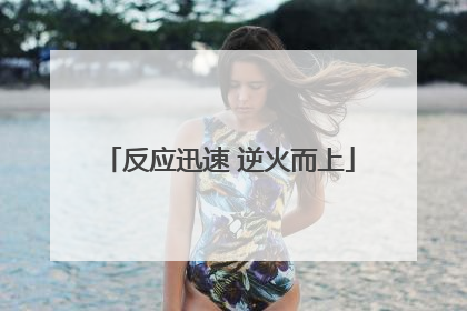 反应迅速 逆火而上