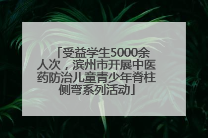 受益学生5000余人次，滨州市开展中医药防治儿童青少年脊柱侧弯系列活动