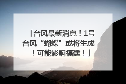 台风最新消息！1号台风“蝴蝶”或将生成！可能影响福建！