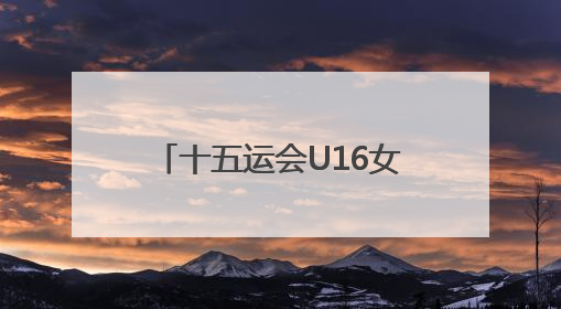 十五运会U16女足八强战，广东队家长助威团亲临现场见证读秒绝杀