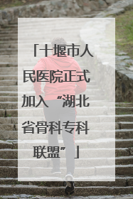 十堰市人民医院正式加入“湖北省骨科专科联盟”