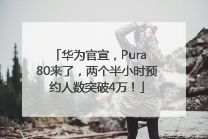 华为官宣，Pura 80来了，两个半小时预约人数突破4万！