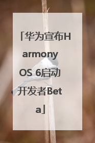 华为宣布HarmonyOS 6启动开发者Beta